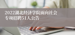 2022湖北经济学院面向社会专项招聘51人公告