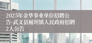 2025年金华事业单位招聘公告-武义县履坦镇人民政府招聘2人公告