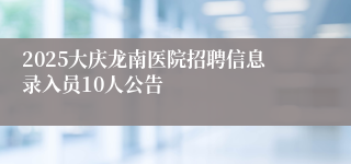 2025大庆龙南医院招聘信息录入员10人公告