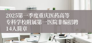 2025第一季度重庆医药高等专科学校附属第一医院非编招聘14人简章