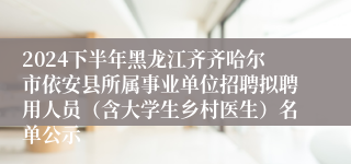 2024下半年黑龙江齐齐哈尔市依安县所属事业单位招聘拟聘用人员（含大学生乡村医生）名单公示