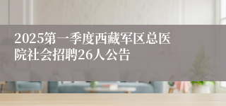 2025第一季度西藏军区总医院社会招聘26人公告