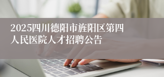 2025四川德阳市旌阳区第四人民医院人才招聘公告