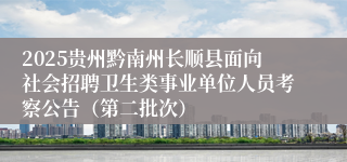 2025贵州黔南州长顺县面向社会招聘卫生类事业单位人员考察公告（第二批次）