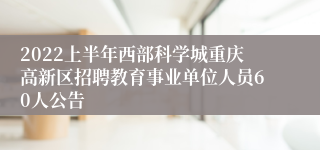 2022上半年西部科学城重庆高新区招聘教育事业单位人员60人公告