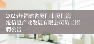 2025年福建省厦门市厦门海沧信息产业发展有限公司员工招聘公告