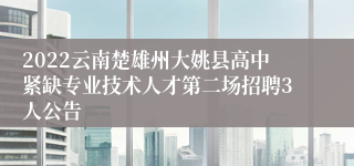 2022云南楚雄州大姚县高中紧缺专业技术人才第二场招聘3人公告
