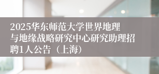 2025华东师范大学世界地理与地缘战略研究中心研究助理招聘1人公告（上海）