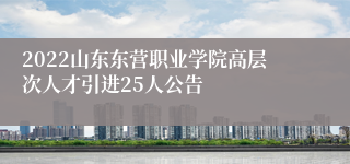 2022山东东营职业学院高层次人才引进25人公告