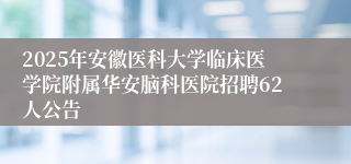 2025年安徽医科大学临床医学院附属华安脑科医院招聘62人公告