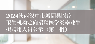 2024陕西汉中市城固县医疗卫生机构定向招聘医学类毕业生拟聘用人员公示（第二批）