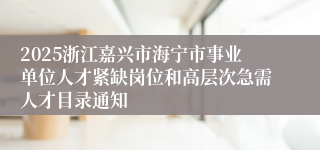 2025浙江嘉兴市海宁市事业单位人才紧缺岗位和高层次急需人才目录通知