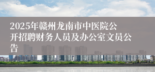 2025年赣州龙南市中医院公开招聘财务人员及办公室文员公告