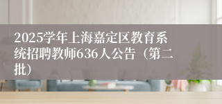 2025学年上海嘉定区教育系统招聘教师636人公告（第二批）