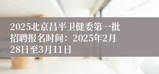 2025北京昌平卫健委第一批招聘报名时间：2025年2月28日至3月11日