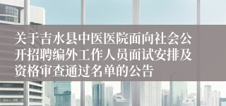 关于吉水县中医医院面向社会公开招聘编外工作人员面试安排及资格审查通过名单的公告