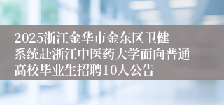 2025浙江金华市金东区卫健系统赴浙江中医药大学面向普通高校毕业生招聘10人公告