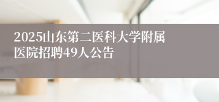 2025山东第二医科大学附属医院招聘49人公告