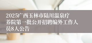 2025广西玉林市陆川温泉疗养院第一批公开招聘编外工作人员8人公告