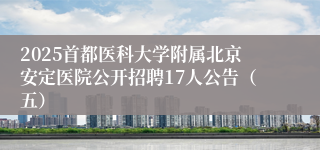 2025首都医科大学附属北京安定医院公开招聘17人公告（五）