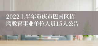 2022上半年重庆市巴南区招聘教育事业单位人员15人公告