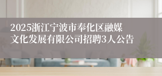 2025浙江宁波市奉化区融媒文化发展有限公司招聘3人公告