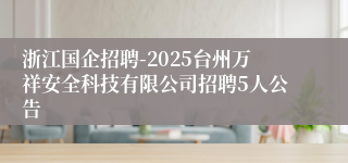 浙江国企招聘-2025台州万祥安全科技有限公司招聘5人公告