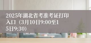 2025年湖北省考准考证打印入口（3月10日9:00至15日9:30）