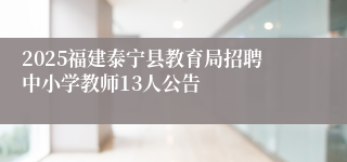 2025福建泰宁县教育局招聘中小学教师13人公告