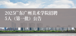 2025广东广州美术学院招聘5人（第一批）公告