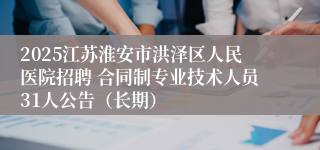 2025江苏淮安市洪泽区人民医院招聘 合同制专业技术人员31人公告（长期）