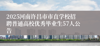 2025河南许昌市市直学校招聘普通高校优秀毕业生57人公告