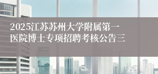 2025江苏苏州大学附属第一医院博士专项招聘考核公告三