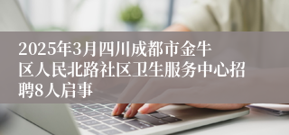 2025年3月四川成都市金牛区人民北路社区卫生服务中心招聘8人启事