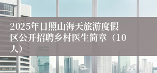 2025年日照山海天旅游度假区公开招聘乡村医生简章（10人）