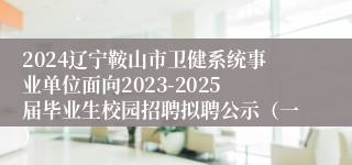 2024辽宁鞍山市卫健系统事业单位面向2023-2025届毕业生校园招聘拟聘公示（一）