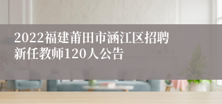 2022福建莆田市涵江区招聘新任教师120人公告