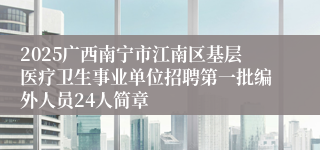 2025广西南宁市江南区基层医疗卫生事业单位招聘第一批编外人员24人简章