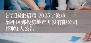 浙江国企招聘-2025宁波市鄞州区鄞投房地产开发有限公司招聘1人公告