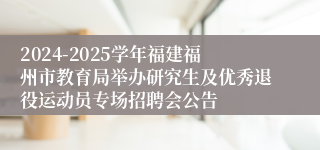 2024-2025学年福建福州市教育局举办研究生及优秀退役运动员专场招聘会公告