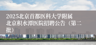 2025北京首都医科大学附属北京积水潭医院招聘公告（第二批）