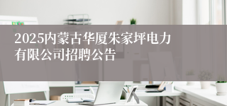 2025内蒙古华厦朱家坪电力有限公司招聘公告