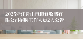 2025浙江舟山市粮食收储有限公司招聘工作人员2人公告