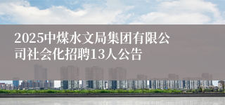 2025中煤水文局集团有限公司社会化招聘13人公告