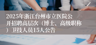 2025年浙江台州市立医院公开招聘高层次（博士、高级职称）卫技人员15人公告