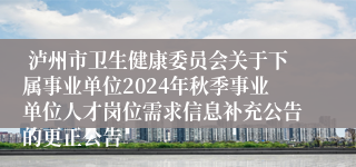  泸州市卫生健康委员会关于下属事业单位2024年秋季事业单位人才岗位需求信息补充公告的更正公告