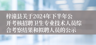 梓潼县关于2024年下半年公开考核招聘卫生专业技术人员综合考察结果和拟聘人员的公示