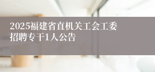 2025福建省直机关工会工委招聘专干1人公告