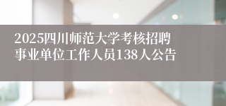 2025四川师范大学考核招聘事业单位工作人员138人公告