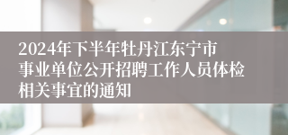 2024年下半年牡丹江东宁市事业单位公开招聘工作人员体检相关事宜的通知